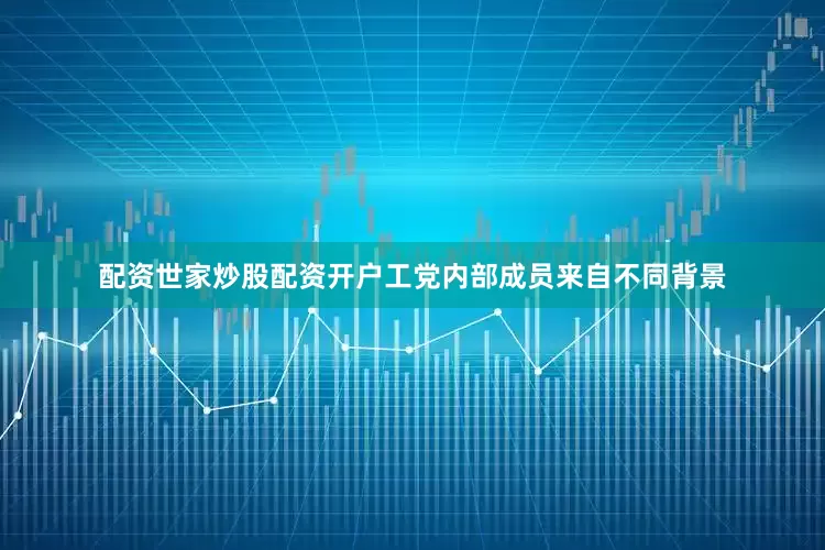 配资世家炒股配资开户工党内部成员来自不同背景