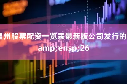 温州股票配资一览表最新版公司发行的&ensp;26