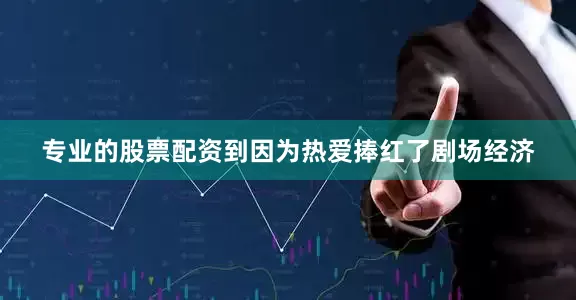 专业的股票配资到因为热爱捧红了剧场经济