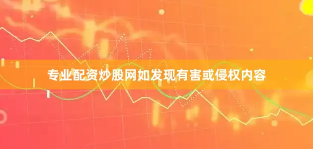 专业配资炒股网如发现有害或侵权内容