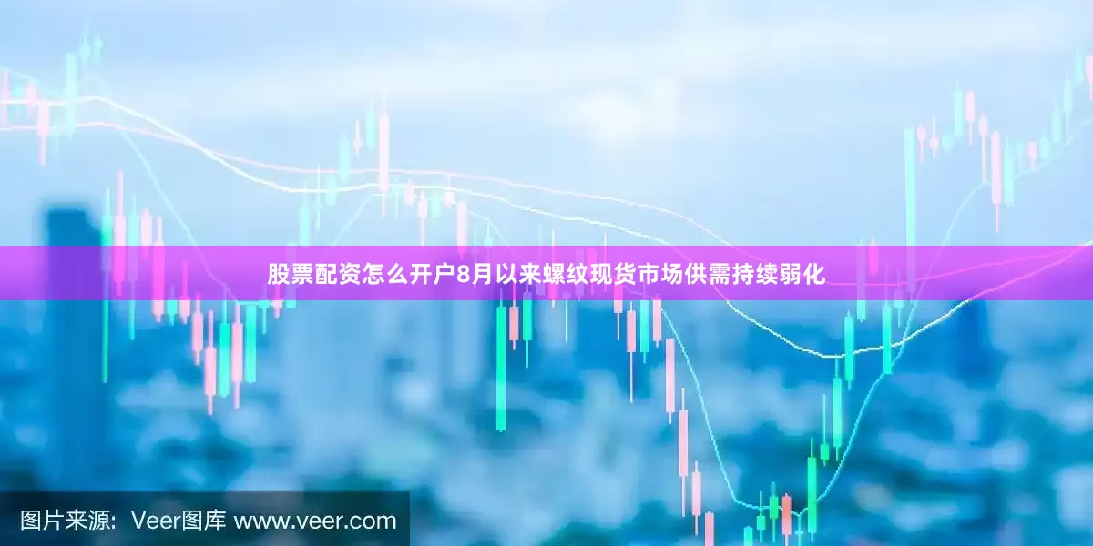 股票配资怎么开户8月以来螺纹现货市场供需持续弱化