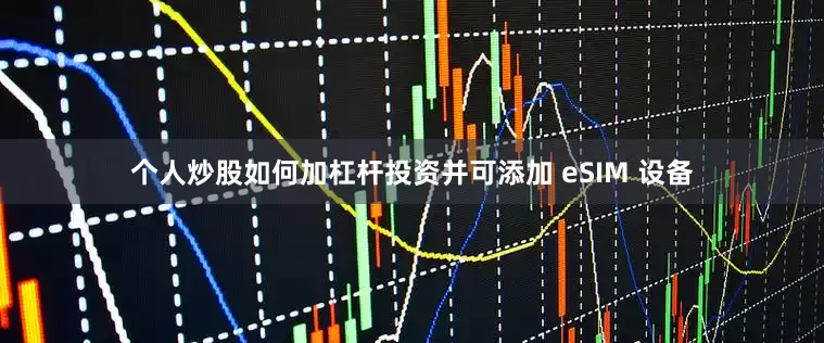 个人炒股如何加杠杆投资并可添加 eSIM 设备