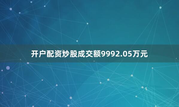 开户配资炒股成交额9992.05万元
