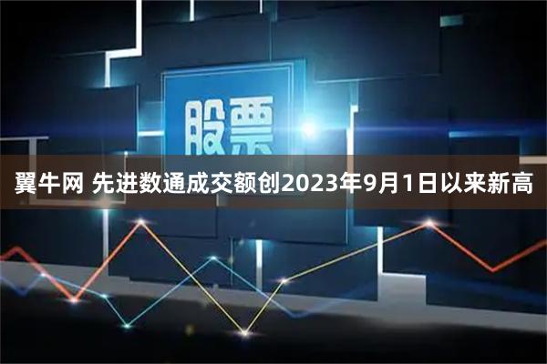 翼牛网 先进数通成交额创2023年9月1日以来新高