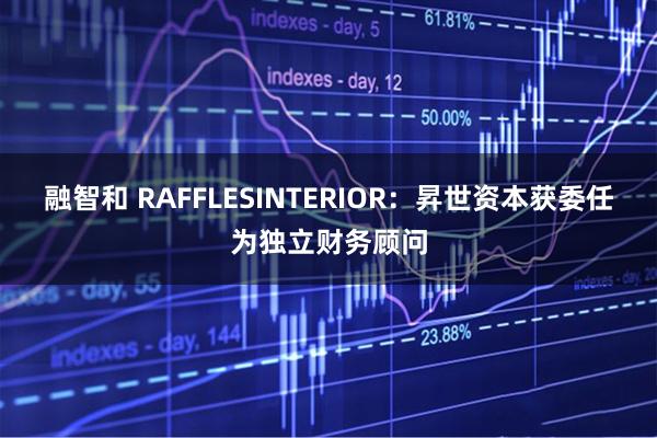 融智和 RAFFLESINTERIOR:昇世资本获委任为独立财务顾问