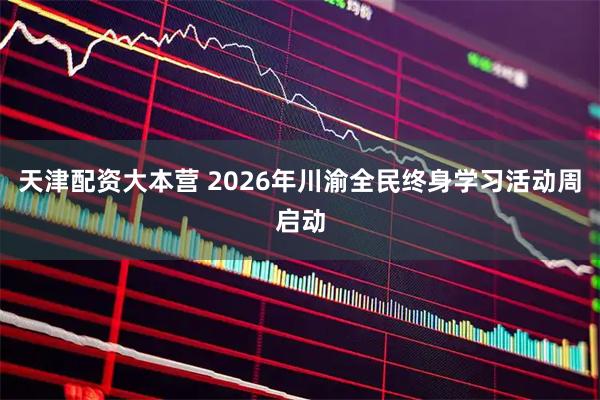 天津配资大本营 2026年川渝全民终身学习活动周启动