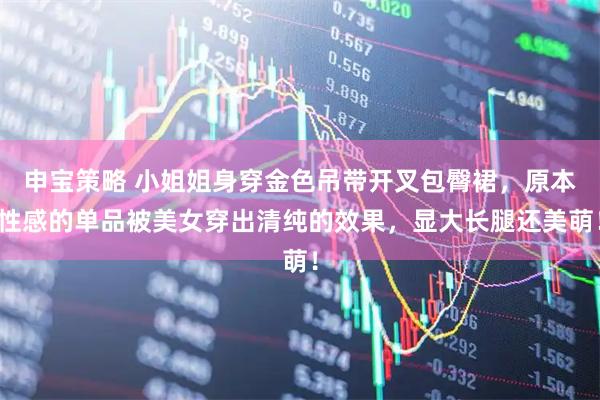 申宝策略 小姐姐身穿金色吊带开叉包臀裙，原本性感的单品被美女穿出清纯的效果，显大长腿还美萌！