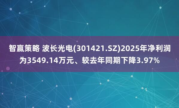 智赢策略 波长光电(301421.SZ)2025年净利润为3549.14万元、较去年同期下降3.97%