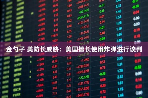 金勺子 美防长威胁：美国擅长使用炸弹进行谈判