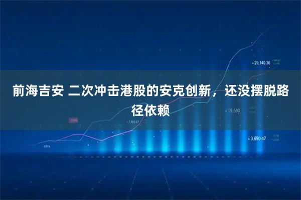前海吉安 二次冲击港股的安克创新，还没摆脱路径依赖