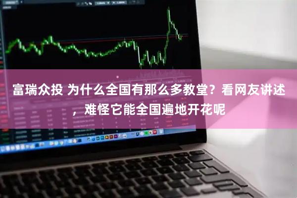 富瑞众投 为什么全国有那么多教堂？看网友讲述，难怪它能全国遍地开花呢